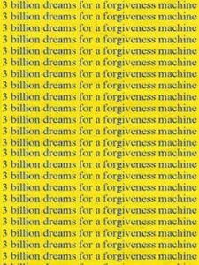 3 Billion Dreams for a Forgiveness Machine