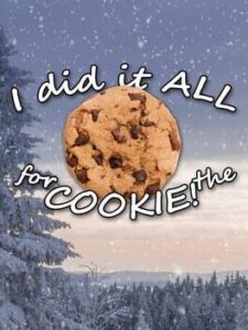 I Did It All For The Cookie!