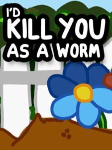 I'd Kill You as a Worm