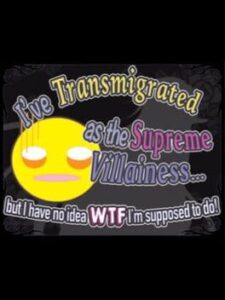 I’ve Transmigrated as the Supreme Villainess... But I Have No Idea WTF I’m Supposed to Do!
