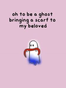 Oh to be a ghost bringing a scarf to my beloved